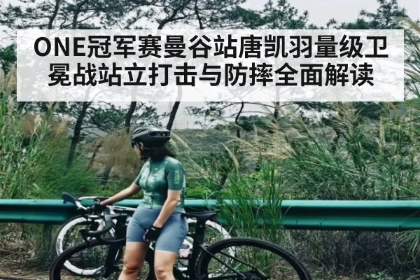 ONE冠军赛曼谷站唐凯羽量级卫冕战站立打击与防摔全面解读