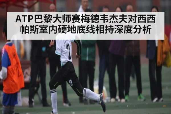 ATP巴黎大师赛梅德韦杰夫对西西帕斯室内硬地底线相持深度分析