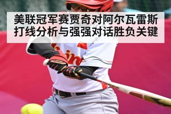 美联冠军赛贾奇对阿尔瓦雷斯打线分析与强强对话胜负关键